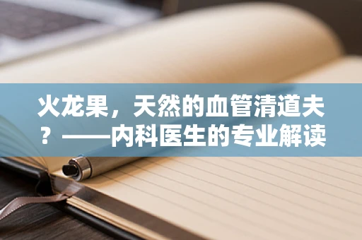 火龙果，天然的血管清道夫？——内科医生的专业解读