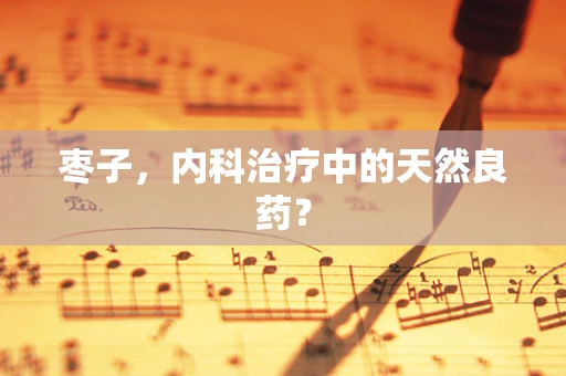 枣子，内科治疗中的天然良药？