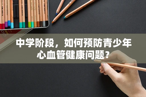 中学阶段，如何预防青少年心血管健康问题？