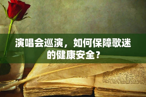 演唱会巡演，如何保障歌迷的健康安全？