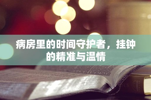 病房里的时间守护者，挂钟的精准与温情