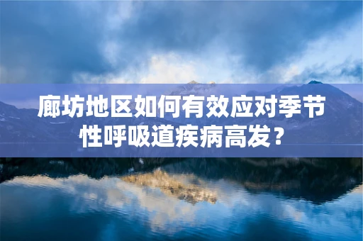 廊坊地区如何有效应对季节性呼吸道疾病高发？