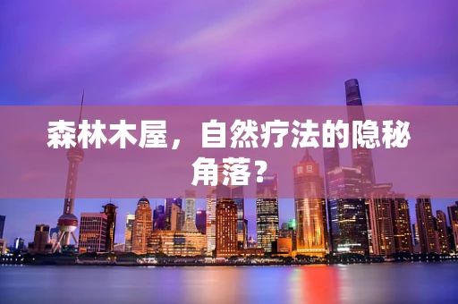 森林木屋，自然疗法的隐秘角落？