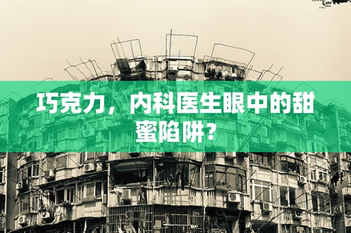 巧克力，内科医生眼中的甜蜜陷阱？