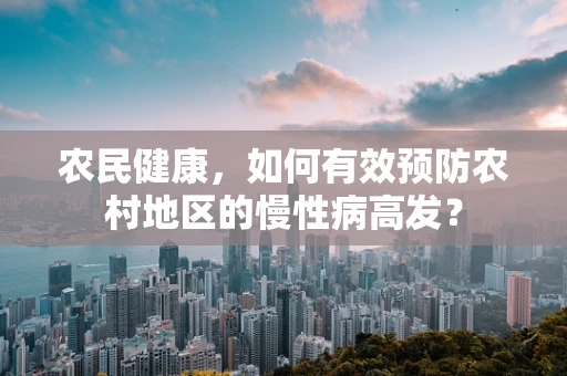 农民健康，如何有效预防农村地区的慢性病高发？