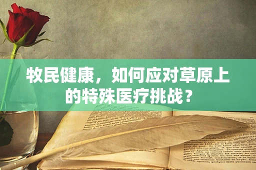 牧民健康，如何应对草原上的特殊医疗挑战？