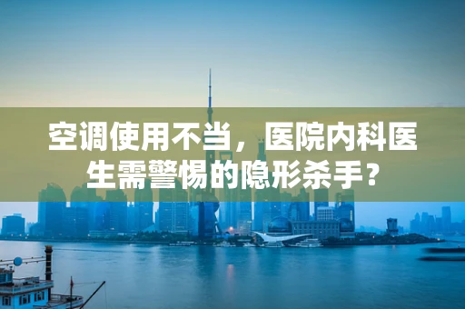 空调使用不当，医院内科医生需警惕的隐形杀手？