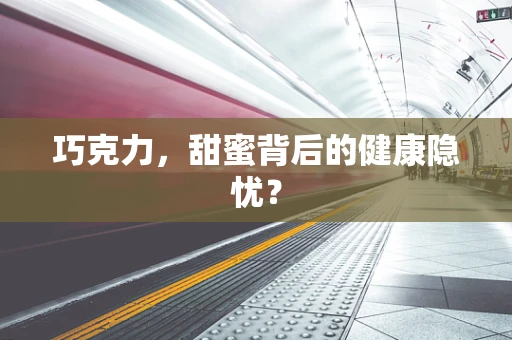 巧克力，甜蜜背后的健康隐忧？