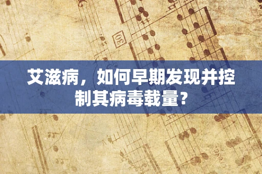 艾滋病，如何早期发现并控制其病毒载量？