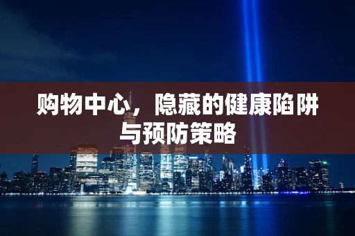 购物中心，隐藏的健康陷阱与预防策略
