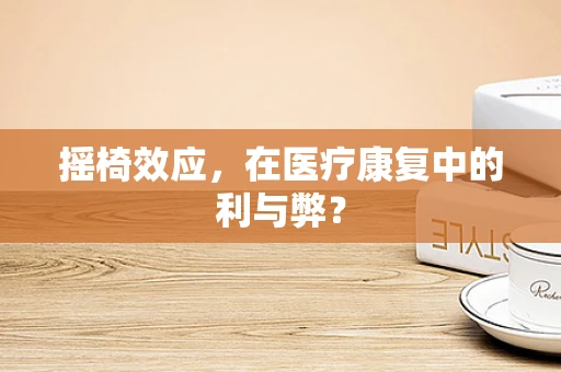 摇椅效应，在医疗康复中的利与弊？