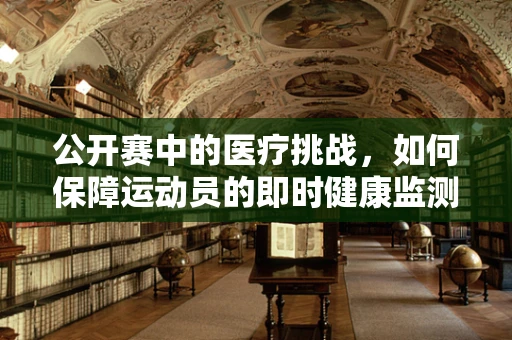公开赛中的医疗挑战，如何保障运动员的即时健康监测？