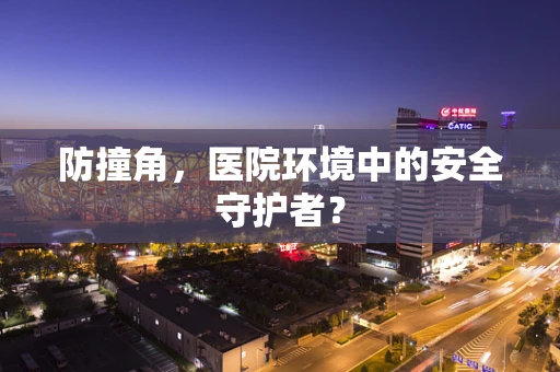 防撞角，医院环境中的安全守护者？