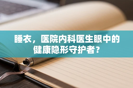 睡衣，医院内科医生眼中的健康隐形守护者？