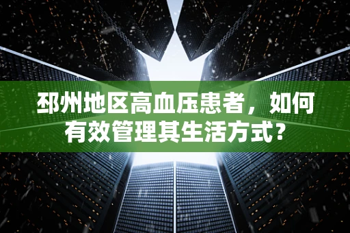 邳州地区高血压患者，如何有效管理其生活方式？