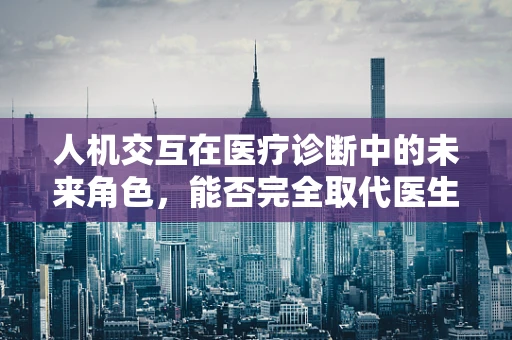 人机交互在医疗诊断中的未来角色，能否完全取代医生？