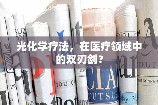 光化学疗法，在医疗领域中的双刃剑？