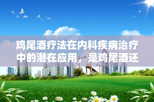 鸡尾酒疗法在内科疾病治疗中的潜在应用，是鸡尾酒还是鸡尾？
