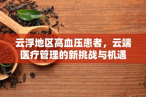 云浮地区高血压患者，云端医疗管理的新挑战与机遇