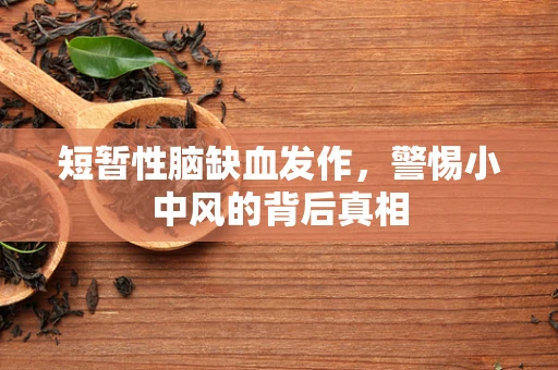 短暂性脑缺血发作，警惕小中风的背后真相