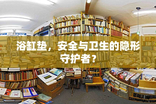 浴缸垫，安全与卫生的隐形守护者？