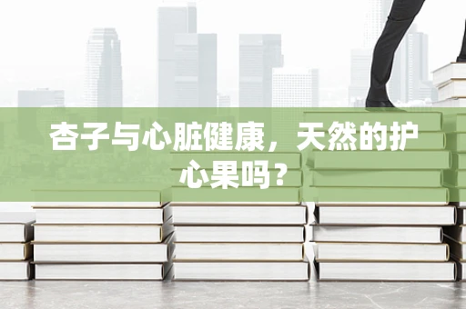 杏子与心脏健康，天然的护心果吗？