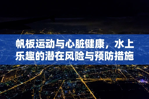 帆板运动与心脏健康，水上乐趣的潜在风险与预防措施