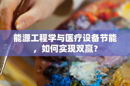 能源工程学与医疗设备节能，如何实现双赢？