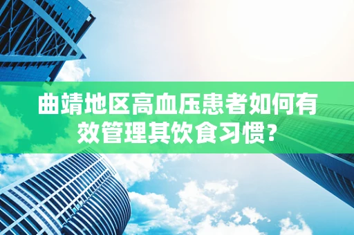 曲靖地区高血压患者如何有效管理其饮食习惯？
