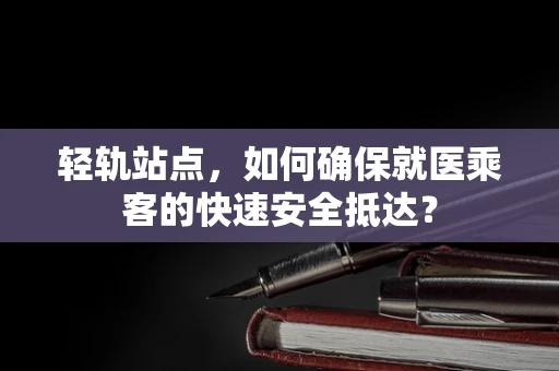 轻轨站点，如何确保就医乘客的快速安全抵达？