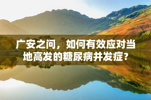 广安之问，如何有效应对当地高发的糖尿病并发症？