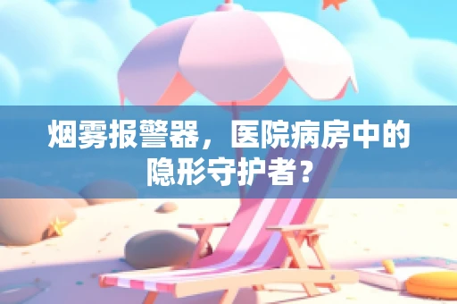 烟雾报警器，医院病房中的隐形守护者？
