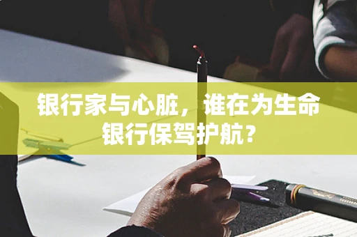 银行家与心脏，谁在为生命银行保驾护航？