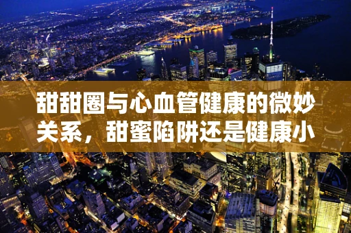 甜甜圈与心血管健康的微妙关系，甜蜜陷阱还是健康小食？