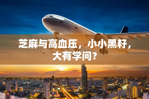 芝麻与高血压，小小黑籽，大有学问？