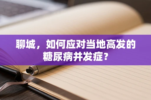 聊城，如何应对当地高发的糖尿病并发症？