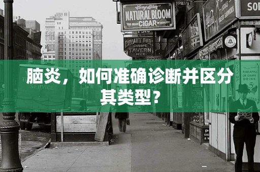 脑炎，如何准确诊断并区分其类型？
