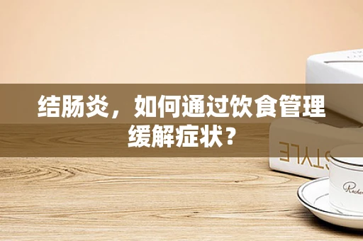 结肠炎，如何通过饮食管理缓解症状？
