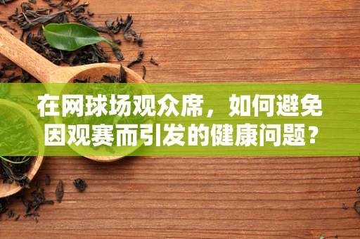 在网球场观众席，如何避免因观赛而引发的健康问题？