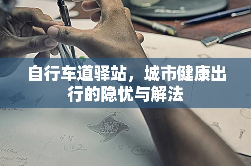 自行车道驿站，城市健康出行的隐忧与解法