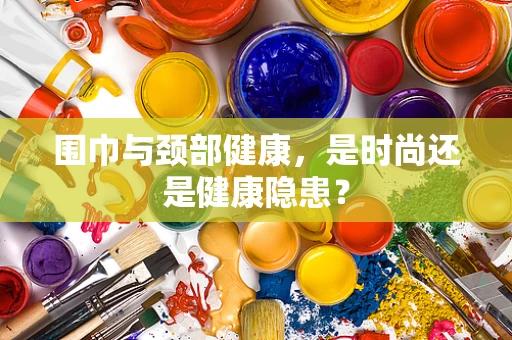 围巾与颈部健康，是时尚还是健康隐患？
