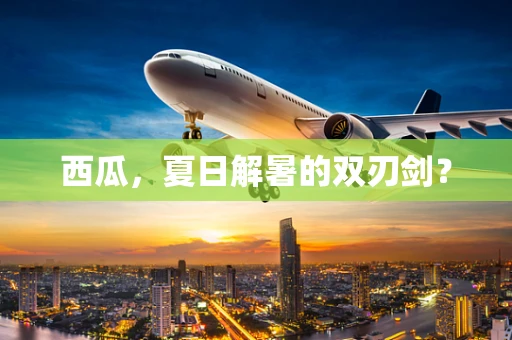 西瓜，夏日解暑的双刃剑？