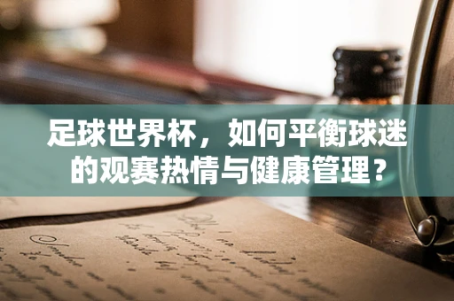 足球世界杯，如何平衡球迷的观赛热情与健康管理？