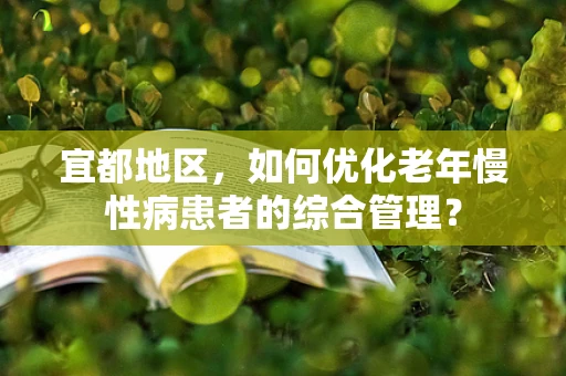 宜都地区，如何优化老年慢性病患者的综合管理？