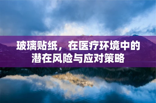 玻璃贴纸，在医疗环境中的潜在风险与应对策略