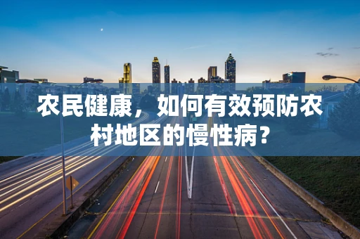 农民健康，如何有效预防农村地区的慢性病？