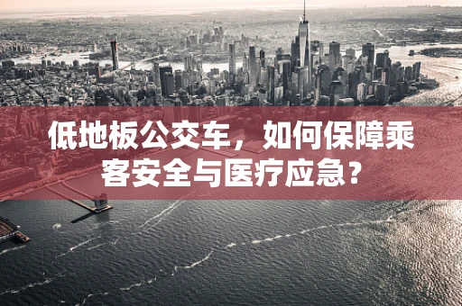 低地板公交车，如何保障乘客安全与医疗应急？
