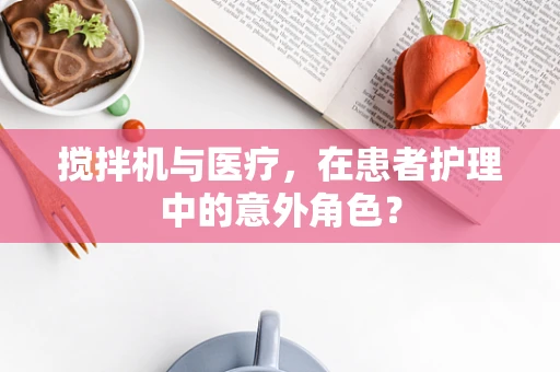 搅拌机与医疗，在患者护理中的意外角色？