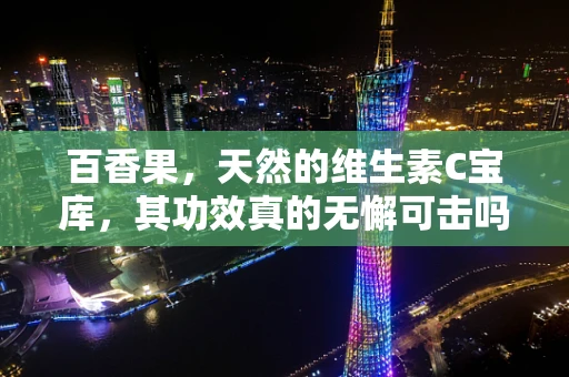 百香果，天然的维生素C宝库，其功效真的无懈可击吗？