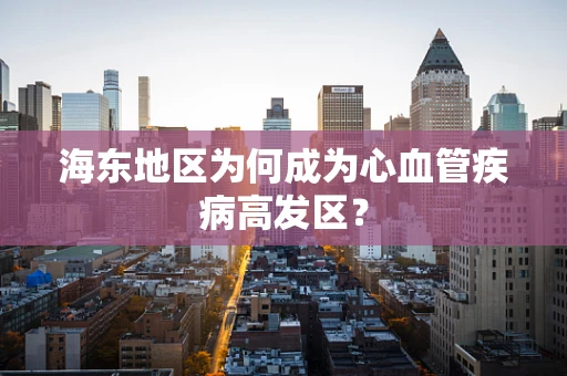 海东地区为何成为心血管疾病高发区？